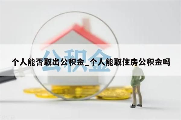 个人能否取出公积金_个人能取住房公积金吗